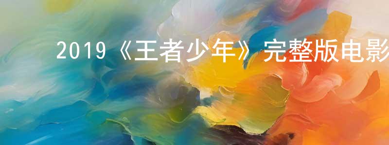 ﻿曾露萍发布﻿2019《王者少年》完整版电影/在线观看/百度云-美剧天堂